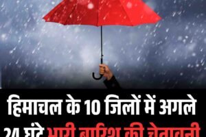 हिमाचल के 10 जिलों में अगले 24 घंटे भारी बारिश की चेतावनी