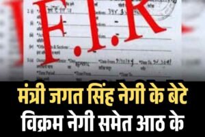 मंत्री जगत सिंह नेगी के बेटे विक्रम नेगी समेत आठ के खिलाफ केस दर्ज, जानें वजह