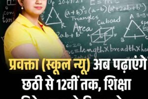 प्रवक्ता (स्कूल न्यू) अब पढ़ाएंगे छठी से 12वीं तक, शिक्षा निदेशालय ने दिए आदेश