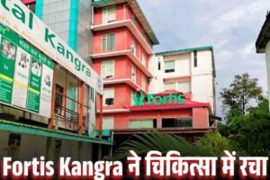 Fortis Kangra ने चिकित्सा में रचा इतिहास, दो बड़ी उपलब्धियां
