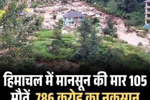 हिमाचल में मानसून की मार: 105 मौतें, 786 करोड़ का नुकसान, 20 जुलाई तक भारी बारिश का अलर्ट