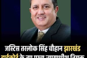 जस्टिस तरलोक सिंह चौहान झारखंड हाईकोर्ट के नए मुख्य न्यायाधीश नियुक्त