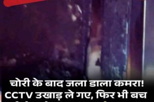 शातिरों का तांडव: चोरी के बाद जला डाला घर!  CCTV उखाड़ ले गए, फिर भी बच गई दो फुटेज… क्या खुलेगा राज?