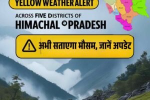हिमाचल के 5 जिलों में यलो अलर्ट, अभी सताएगा मौसम, जानें बड़ा अपडेट