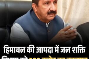 हिमाचल की आपदा में जल शक्ति विभाग को 500 करोड़ का नुकसान