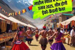 लाहौल स्पीति में जनजातीय उत्सव 2025, थीम होगी ईको-फ्रेंडली फेयर