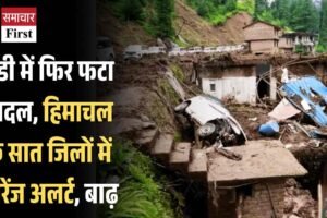 मंडी में फिर फटा बादल, हिमाचल के सात जिलों में ऑरेंज अलर्ट, बाढ़ का खतरा