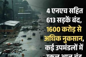 हिमाचल में बारिश का कहर जारी: 4 एनएच सहित 613 सड़कें बंद, 1600 करोड़ से अधिक नुकसान, कई उपमंडलों में स्कूल आज बंद