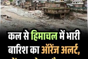 कल से हिमाचल में भारी बारिश का ऑरेंज अलर्ट, जानें कब होगा मौसम साफ