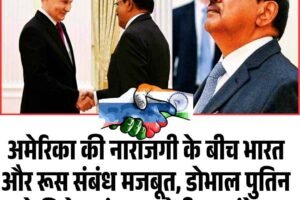 अमेरिका की नाराजगी के बीच भारत-रूस संबंध मजबूत, डाेभाल पुतिन से मिले, पहुंचाया पीएम का संदेश