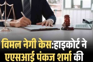 विमल नेगी केस:हाइकोर्ट ने एएसआई पंकज शर्मा की निगरानी हटाने के आदेश