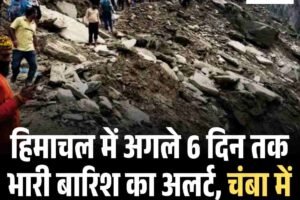 हिमाचल में अगले 6 दिन तक भारी बारिश का अलर्ट, चंबा में फ‍िर बारिश, चिंताएं बढ़ी