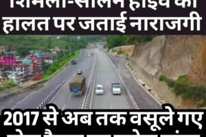 हिमाचल हाईकोर्ट की एनएचएआई को कड़ी फटकार, शिमला-सोलन हाईवे की हालत पर जताई नाराजगी, 2017 से अब तक वसूले गए टोल टैक्स का ब्योरा मांगा