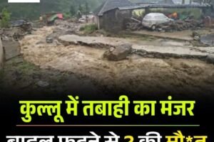 कुल्लू में तबाही का मंजर:  बादल फटने से 2 की मौत, कई घर मलबे में दफन