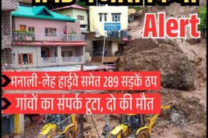 मनाली-लेह हाईवे समेत 289 सड़कें ठप, गांवों का संपर्क टूटा, दो की मौत, IMD ने जारी किया Alert