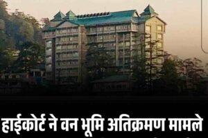 हाईकोर्ट ने वन भूमि अतिक्रमण मामले में अनियमितताओं पर उठाई उंगली