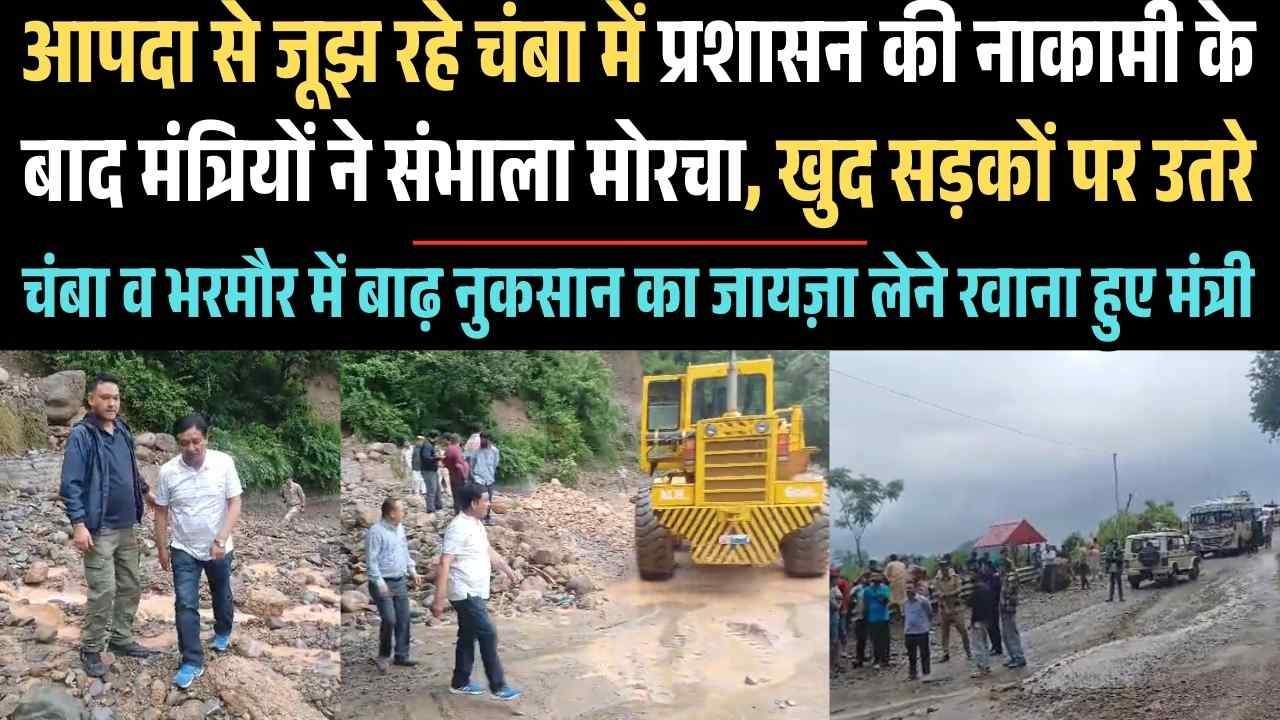 आपदा से जूझ रहे चंबा में प्रशासन की नाकामी के बाद मंत्रियों ने संभाला मोरचा, खुद सड़कों पर उतरे
