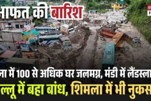 हिमाचल में आफत भरी बारिश: ऊना में 100 से अधिक घर जलमग्न,  मंडी में लैंडस्लाइड, कुल्लू में बहा बांध, शिमला में भी नुकसान