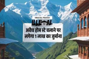 हिमाचल में अवैध होम स्टे चलाने पर लगेगा 1 लाख का जुर्माना