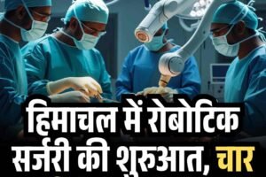 हिमाचल में रोबोटिक सर्जरी की शुरुआत, चार मरीजों का ऑपरेशन
