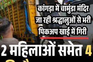 कांगड़ा में चामुंडा मंदिर जा रही श्रद्धालुओं से भरी पिकअप खाई में गिरी, 2 महिलाओं समेत 4 की मौत, 23 घायल