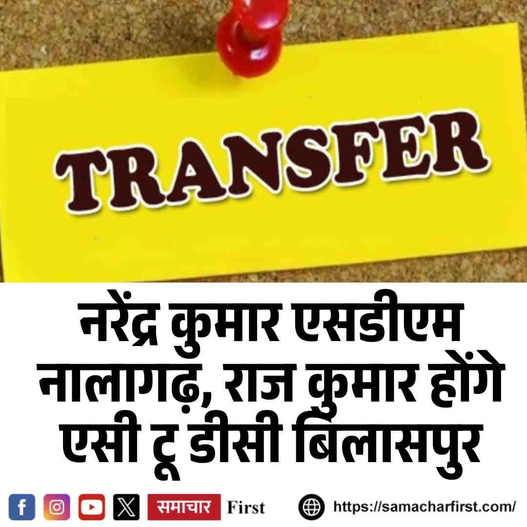 Transfers: नरेन्द्र कुमार एसडीएम नालागढ़, राज कुमार होंगे एसी टू डीसी बिलासपुर