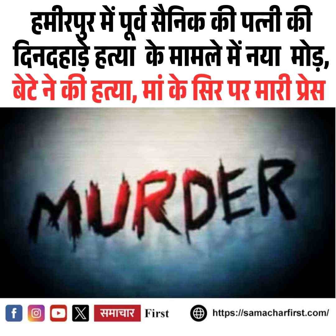 हमीरपुर में पूर्व सैनिक की पत्नी की दिनदहाड़े हत्या  के मामले में नया  मोड़,  बेटे ने की हत्‍या, मां  के सिर पर मारी प्रेस