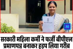 सरकारी महिला कर्मी ने फर्जी बीपीएल प्रमाणपत्र बनाकर हड़प लिया गरीब का आशियाना , एफआईआर दर्ज