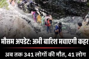 मौसम अपडेट: अभी बारिश मचाएगी कहर, अब तक 341 लोगों की मौत, 41 लोग लापता, जबकि 917 मकान पूरी तरह जमींदोज