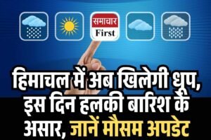 हिमाचल में अब खिलेगी धूप,  इस दिन हलकी बारिश के असार, जानें मौसम अपडेट