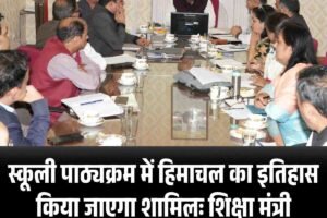 स्कूली पाठ्यक्रम में हिमाचल का इतिहास किया जाएगा शामिलः शिक्षा मंत्री