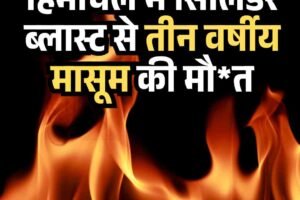 हिमाचल में सिलिंडर ब्लास्ट से तीन वर्षीय मासूम की मौत