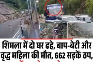 शिमला में दो घर ढहे, बाप-बेटी और वृद्ध महिला की मौत, 662 सड़कें ठप, जानें कब से राहत के आसार