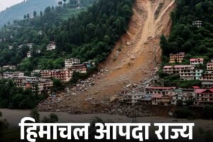 हिमाचल आपदा राज्य बना, अब आगे क्या होगा?