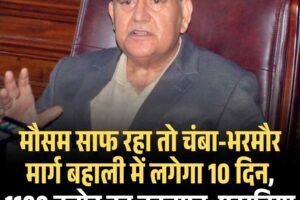 मौसम साफ रहा तो चंबा-भरमौर मार्ग बहाली में लगेगा 10 दिन, 1100 करोड़ का नुकसान: पठानिया