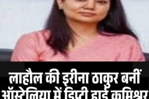लाहौल की इरीना ठाकुर बनीं ऑस्ट्रेलिया में डिप्टी हाई कमिश्नर