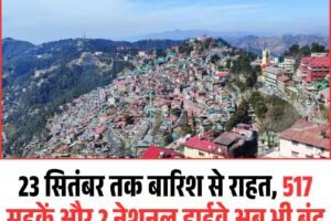23 सितंबर तक बारिश से राहत, 517 सड़कें और 2 नेशनल हाईवे अब भी बंद