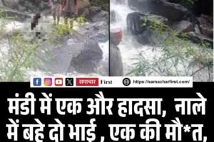 मंडी में एक और हादसा,  नाले में बहे दो भाई , एक की मौत, दूसरे की तलाश जारी