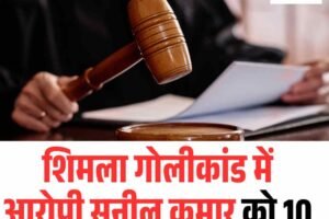 शिमला गोलीकांड में आरोपी सुनील कुमार को 10 साल का कठोर कारावास