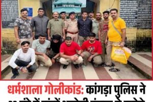 धर्मशाला गोलीकांड: कांगड़ा पुलिस ने 32 घंटे में पांचों आरोपी पंजाब से दबोचे