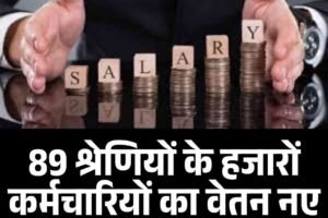 89 श्रेणियों के हजारों कर्मचारियों का वेतन नए सिरे से तय होगा, जानें