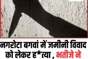 नगरोटा बगवां में जमीनी विवाद को लेकर हत्‍या , भतीजे ने चाचा को उतारा मौत के घाट