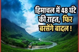 हिमाचल में 48 घंटे की राहत,  फिर बरसेंगे बादल !