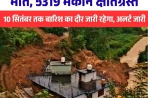 मानसून सीजन में अब तक 343 मौतें, 5319 मकान क्षतिग्रस्त, 10 सितंबर तक बारिश का दौर जारी रहेगा, अलर्ट जारी