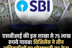 एसबीआई की इस शाखा से 75 लाख रुपये गायब! विजिलेंस ने तीन अधिकारियों पर धोखाधड़ी का केस