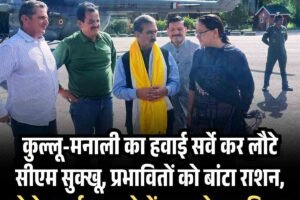 कुल्लू-मनाली का हवाई सर्वे कर लौटे सीएम सुक्खू, प्रभावितों को बांटा राशन, बोले -कार्टून बनाने में व्यस्त नेता प्रतिपक्ष