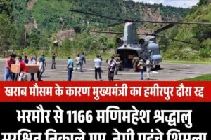 भरमौर से 1166 मणिमहेश श्रद्धालु सुरक्षित निकाले गए, नेगी पहुंचे शिमला, सीएम का हमीरपुर दौरा रद्द