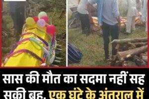 सास की मौत का सदमा नहीं सह सकी बहू, एक घंटे के अंतराल में मौत, एक ही चिता पर संस्कार