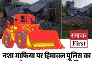 नशा माफिया पर हिमाचल पुलिस का बुलडोजर एक्शन,  नूरपुर में चिट्टा तस्करों के दो मकान ढहाए, दो कब्जे में