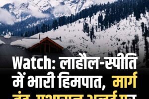 Watch: लाहौल-स्पीति में भारी हिमपात,  मार्ग बंद, प्रशासन अलर्ट पर